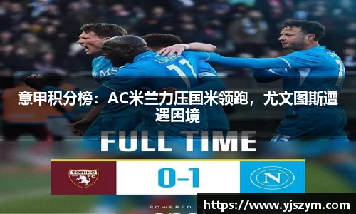 意甲积分榜：AC米兰力压国米领跑，尤文图斯遭遇困境