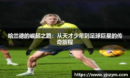 哈兰德的崛起之路：从天才少年到足球巨星的传奇旅程
