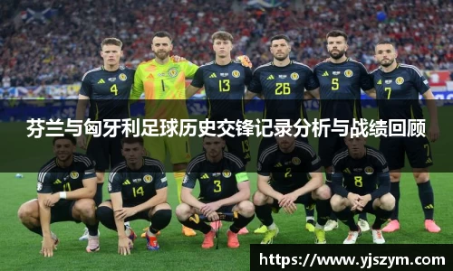 芬兰与匈牙利足球历史交锋记录分析与战绩回顾