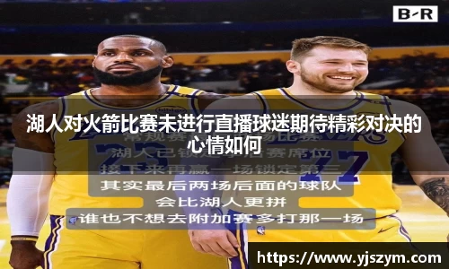 湖人对火箭比赛未进行直播球迷期待精彩对决的心情如何