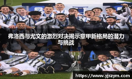 弗洛西与尤文的激烈对决揭示意甲新格局的潜力与挑战