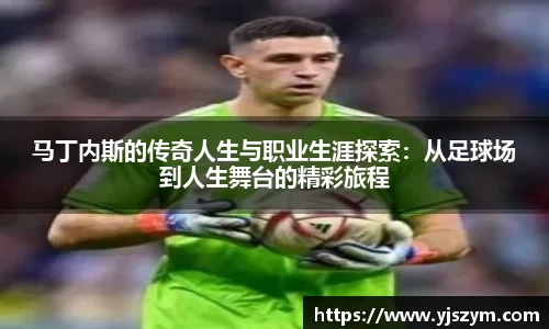 马丁内斯的传奇人生与职业生涯探索：从足球场到人生舞台的精彩旅程